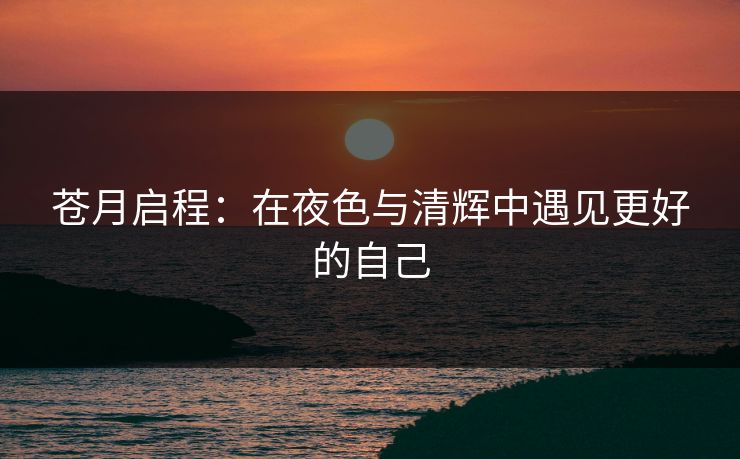 苍月启程：在夜色与清辉中遇见更好的自己  第1张