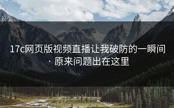 17c网页版视频直播让我破防的一瞬间 · 原来问题出在这里  第1张