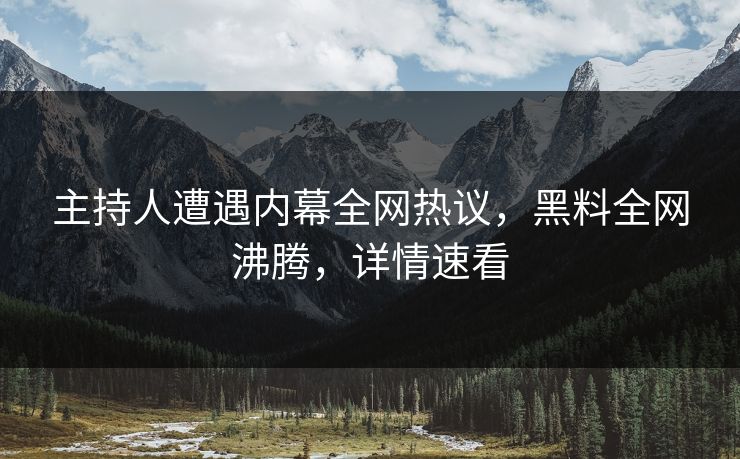 主持人遭遇内幕全网热议，黑料全网沸腾，详情速看  第1张