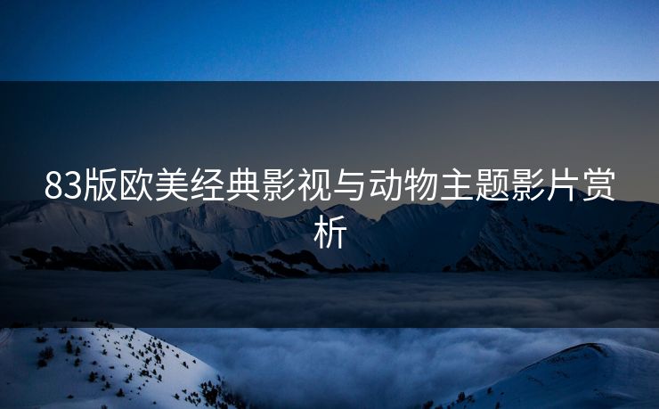 83版欧美经典影视与动物主题影片赏析