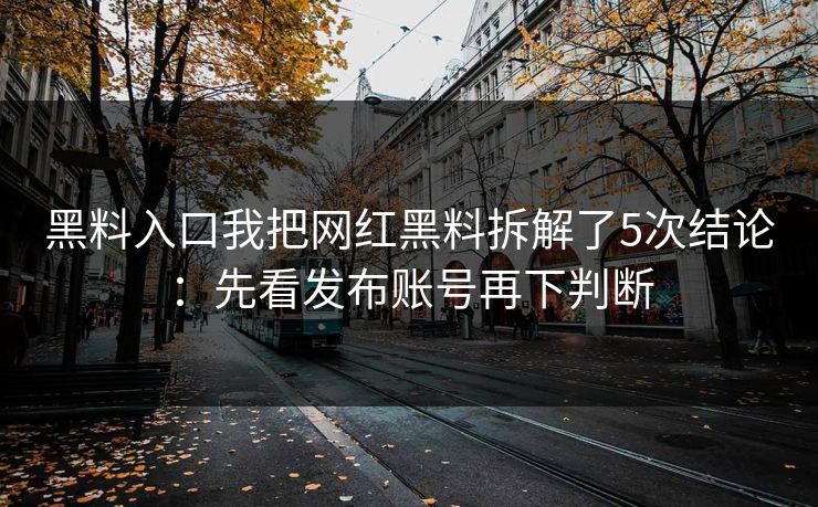 黑料入口我把网红黑料拆解了5次结论：先看发布账号再下判断  第1张